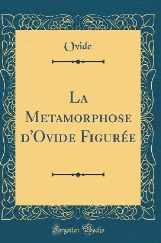 Cover of La Metamorphose d'Ovide Figurée (Classic Reprint)