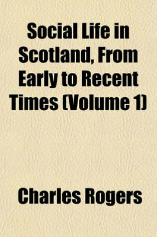 Cover of Social Life in Scotland, from Early to Recent Times (Volume 1)