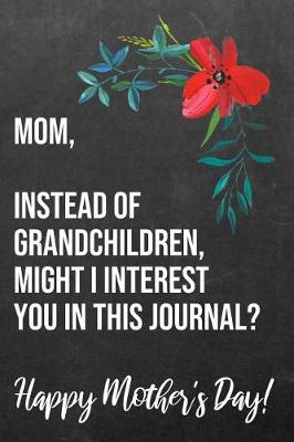 Book cover for Mom Instead of Grandchildren Might I Interest You In This Journal Happy Mother's Day