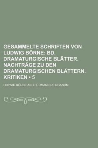 Cover of Gesammelte Schriften Von Ludwig Borne (5); Bd. Dramaturgische Blatter. Nachtrage Zu Den Dramaturgischen Blattern. Kritiken