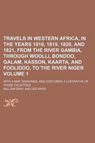 Cover of Travels in Western Africa, in the Years 1818, 1819, 1820, and 1821, from the River Gambia, Through Woolli, Bondoo, Galam, Kasson, Kaarta, and Foolidoo, to the River Niger Volume 1; With a Map, Drawings, and Costumes, Illustrative of Those Countries