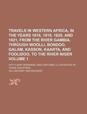 Book cover for Travels in Western Africa, in the Years 1818, 1819, 1820, and 1821, from the River Gambia, Through Woolli, Bondoo, Galam, Kasson, Kaarta, and Foolidoo, to the River Niger Volume 1; With a Map, Drawings, and Costumes, Illustrative of Those Countries