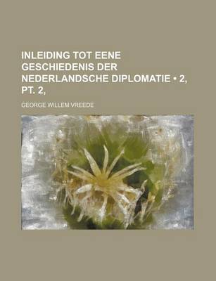 Book cover for Inleiding Tot Eene Geschiedenis Der Nederlandsche Diplomatie (2, PT. 2, )