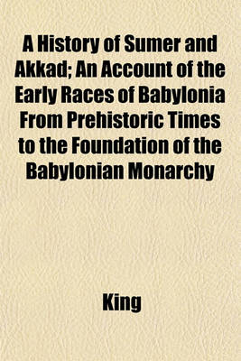 Book cover for A History of Sumer and Akkad; An Account of the Early Races of Babylonia from Prehistoric Times to the Foundation of the Babylonian Monarchy