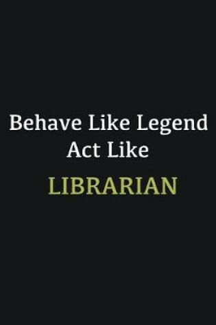 Cover of Behave like Legend Act Like Librarian