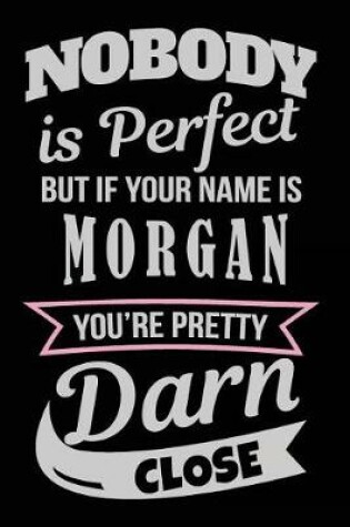 Cover of Nobody Is Perfect But If Your Name Is Morgan You're Pretty Darn Close