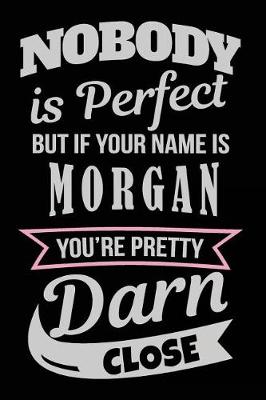 Book cover for Nobody Is Perfect But If Your Name Is Morgan You're Pretty Darn Close