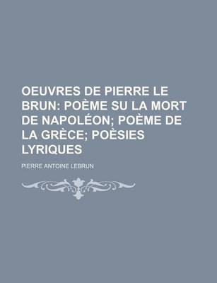 Book cover for Oeuvres de Pierre Le Brun; Poeme Su La Mort de Napoleon Poeme de La Grece Poesies Lyriques