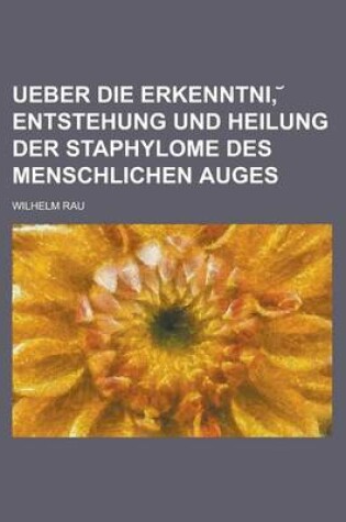 Cover of Ueber Die Erkenntni, Entstehung Und Heilung Der Staphylome Des Menschlichen Auges