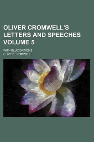 Cover of Oliver Cromwell's Letters and Speeches Volume 5; With Elucidations