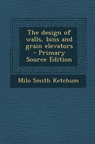 Cover of The Design of Walls, Bins and Grain Elevators - Primary Source Edition