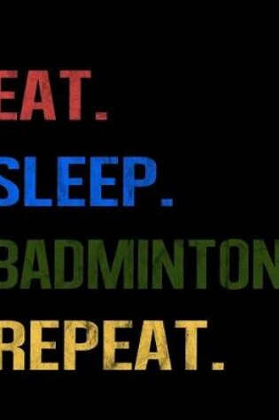 Cover of Eat Sleep Badminton Repeat