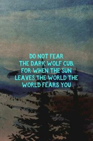 Cover of Do Not Fear The Dark Wolf Cub, For When The Sun Leaves The World The World Fears You