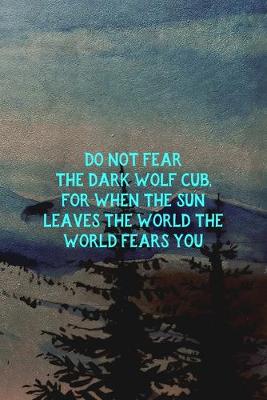 Book cover for Do Not Fear The Dark Wolf Cub, For When The Sun Leaves The World The World Fears You