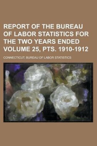 Cover of Report of the Bureau of Labor Statistics for the Two Years Ended Volume 25, Pts. 1910-1912