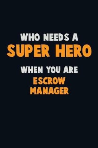 Cover of Who Need A SUPER HERO, When You Are Escrow Manager