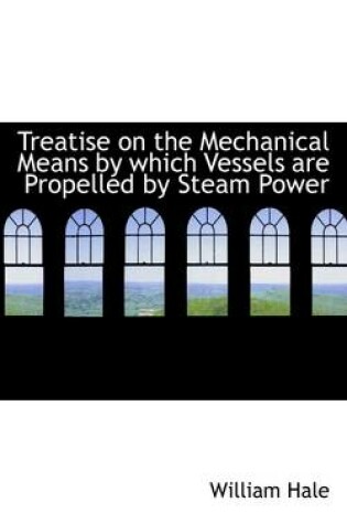 Cover of Treatise on the Mechanical Means by Which Vessels Are Propelled by Steam Power