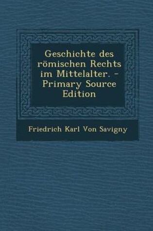 Cover of Geschichte Des Romischen Rechts Im Mittelalter. - Primary Source Edition