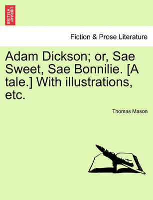 Book cover for Adam Dickson; Or, Sae Sweet, Sae Bonnilie. [A Tale.] with Illustrations, Etc.