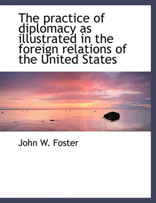 Book cover for The Practice of Diplomacy as Illustrated in the Foreign Relations of the United States