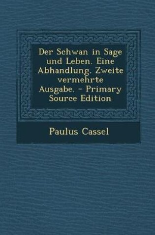 Cover of Der Schwan in Sage Und Leben. Eine Abhandlung. Zweite Vermehrte Ausgabe. - Primary Source Edition