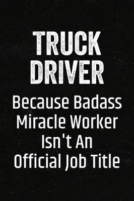 Book cover for Truck Driver Because Badass Miracle Worker Isn't an Official Job Title