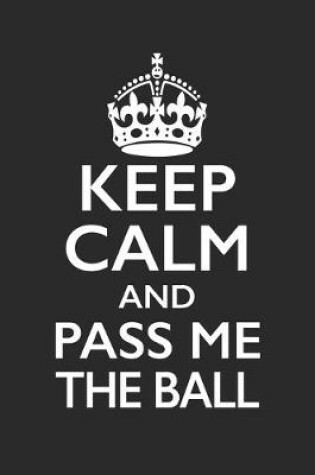 Cover of Keep Calm And Pass Me The Ball - Football Training Journal - Football Notebook - Football Diary - Gift for Football Player