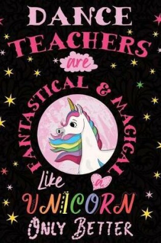 Cover of Dance Teachers Are Fantastical & Magical Like a Unicorn Only Better