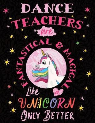 Book cover for Dance Teachers Are Fantastical & Magical Like a Unicorn Only Better