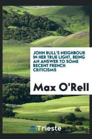 Cover of John Bull's Neighbour in Her True Light, Being an Answer to Some Recent French Criticisms