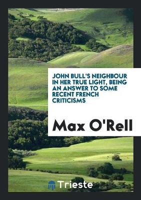 Book cover for John Bull's Neighbour in Her True Light, Being an Answer to Some Recent French Criticisms