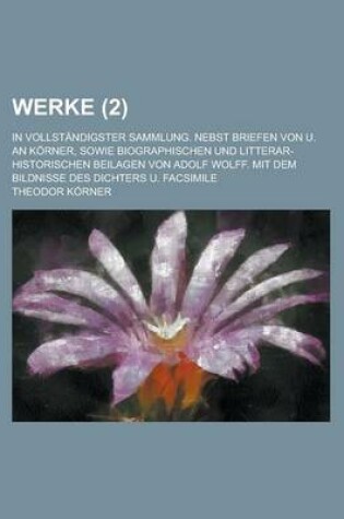 Cover of Werke; In Vollstandigster Sammlung. Nebst Briefen Von U. an Korner, Sowie Biographischen Und Litterar-Historischen Beilagen Von Adolf Wolff. Mit Dem B