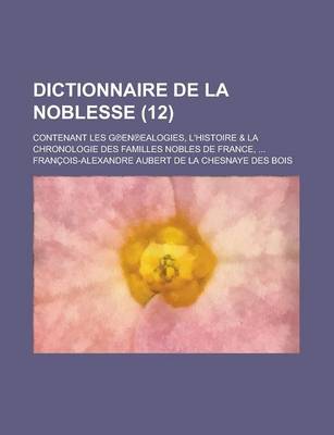 Book cover for Dictionnaire de La Noblesse; Contenant Les G En Ealogies, L'Histoire & La Chronologie Des Familles Nobles de France, ... (12 )