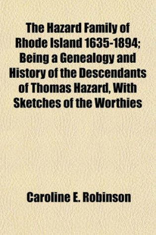 Cover of The Hazard Family of Rhode Island 1635-1894; Being a Genealogy and History of the Descendants of Thomas Hazard, with Sketches of the Worthies