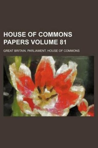 Cover of House of Commons Papers Volume 81