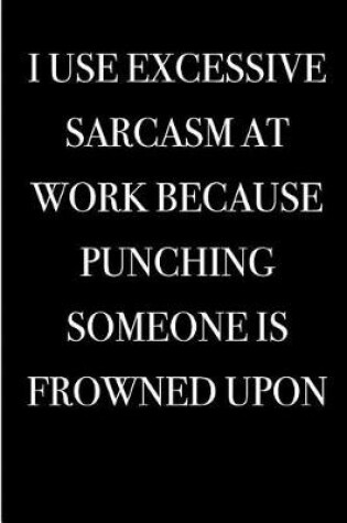 Cover of I Use Excessive Sarcasm At Work Because Punching Someone is Frowned Upon