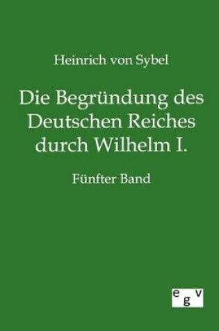 Cover of Die Begrundung des Deutschen Reiches durch Wilhelm I.