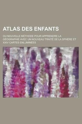 Cover of Atlas Des Enfants; Ou Nouvelle Methode Pour Apprendre La Geographie Avec Un Nouveau Traite de La Sphere Et XXIV Cartes Enluminees