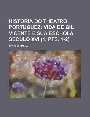 Book cover for Historia Do Theatro Portuguez (1, Pts. 1-2); Vida de Gil Vicente E Sua Eschola, Seculo XVI