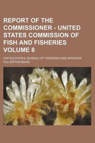 Cover of Report of the Commissioner - United States Commission of Fish and Fisheries Volume 8