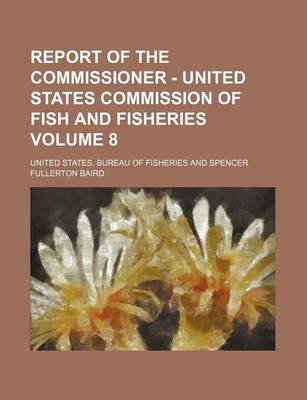 Book cover for Report of the Commissioner - United States Commission of Fish and Fisheries Volume 8