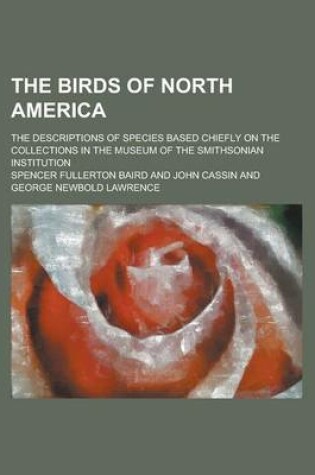 Cover of The Birds of North America; The Descriptions of Species Based Chiefly on the Collections in the Museum of the Smithsonian Institution