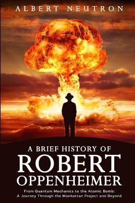 Cover of A Brief History of Robert Oppenheimer - From Quantum Mechanics to the Atomic Bomb