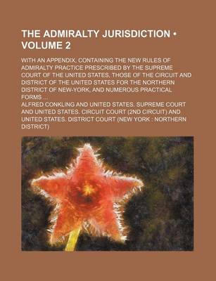 Book cover for The Admiralty Jurisdiction (Volume 2); With an Appendix, Containing the New Rules of Admiralty Practice Prescribed by the Supreme Court of the United States, Those of the Circuit and District of the United States for the Northern District of New-York, and Nume