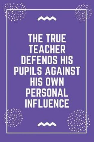 Cover of The true teacher defends his pupils against his own personal influence