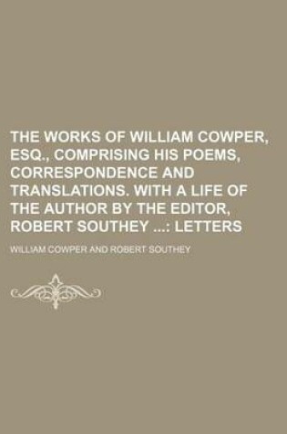 Cover of The Works of William Cowper, Esq., Comprising His Poems, Correspondence and Translations. with a Life of the Author by the Editor, Robert Southey (Volume 6); Letters