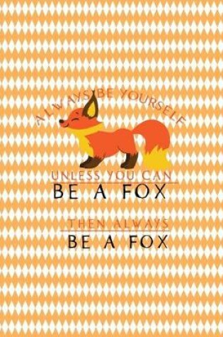 Cover of Always Be Yourself Unless You Can Be A Fox Then Always Be A Fox