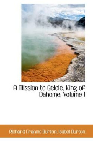 Cover of A Mission to Gelele, King of Dahome. Volume I