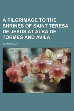 Cover of A Pilgrimage to the Shrines of Saint Teresa de Jesus at Alba de Tormes and Avila