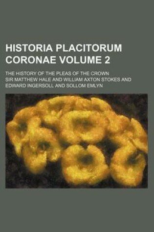 Cover of Historia Placitorum Coronae Volume 2; The History of the Pleas of the Crown